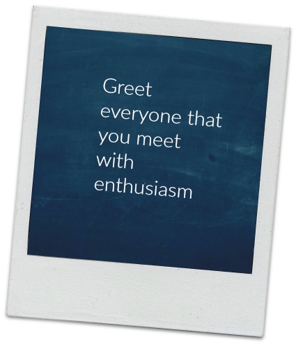 Greet everyone that you meet with enthuasium
