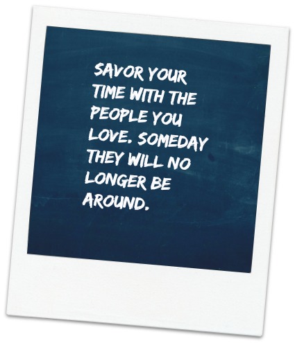 Savor the time with the people that you love