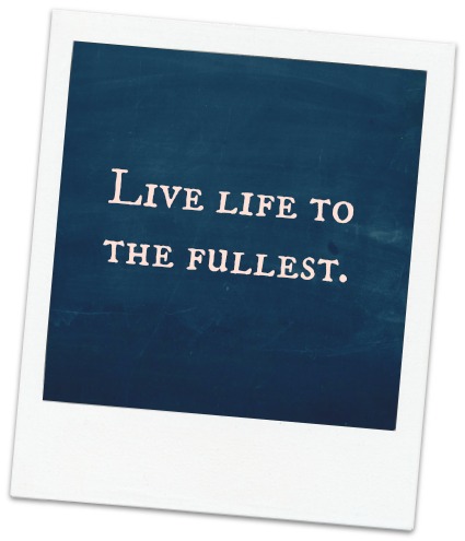 Live life to the fullest