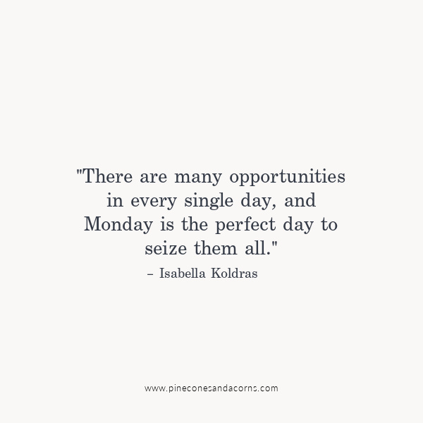 "There are many opportunities in every single day, and Monday is the perfect day to seize them all." – Isabella Koldras
