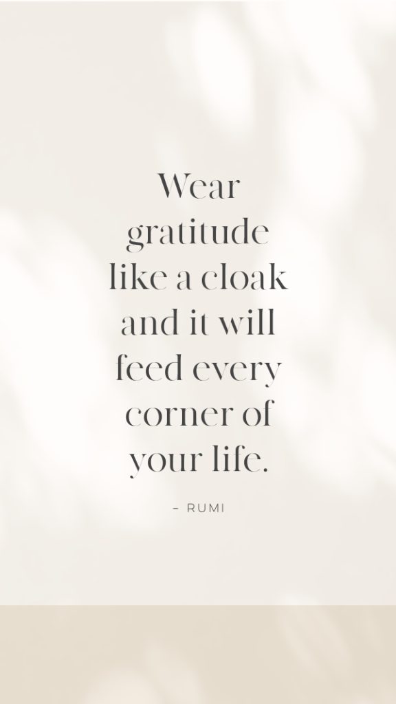 Wear gratitude like a cloak and it will feed every corner of your life.