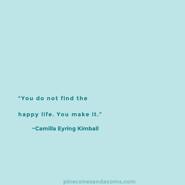 Quote “You do not find the happy life. You make it.” — Camilla Eyring Kimball