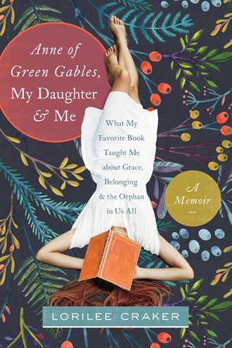 Anne of Green Gables, My Daughter, and Me: What My Favorite Book Taught Me about Grace, Belonging, and the Orphan in Us.
