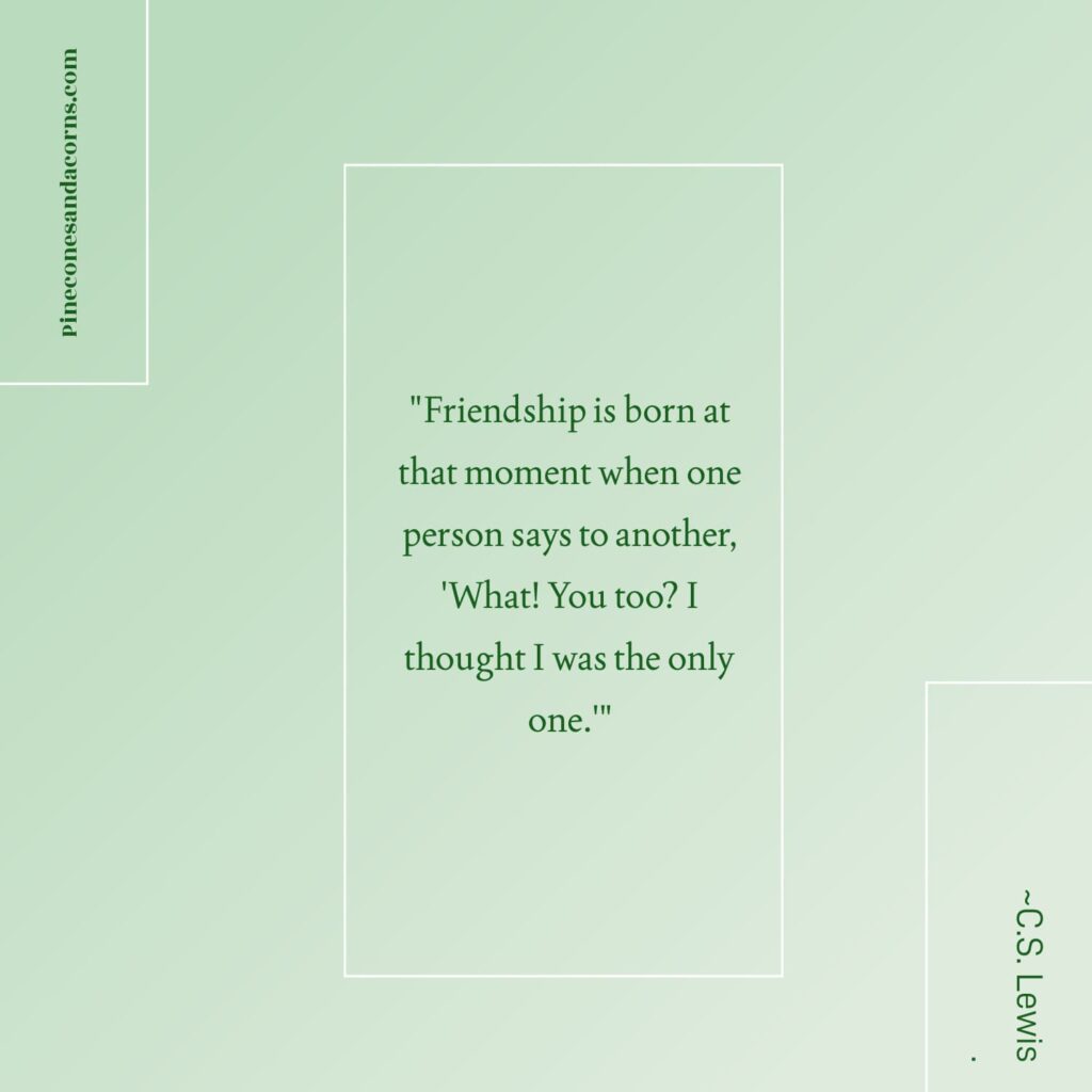 Quote Friendship is born at that moment when one person says to another, 'What! You too? I thought I was the only one.'