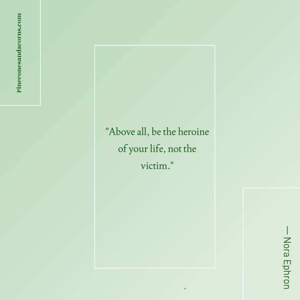 Quote Above all, be the heroine of your life, not the victim. — Nora Ephron
